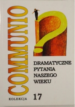 Dramatyczne pytania naszego wieku. Communio 17